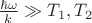 $\frac{\hbar\omega}{k} \gg T_1,T_2$
