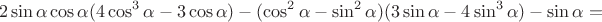 $$2\sin \alpha \cos \alpha(4 \cos^3 \alpha-3 \cos \alpha)-(\cos^2 \alpha-\sin^2 \alpha)(3\sin \alpha-4\sin^3 \alpha)-\sin \alpha=$$