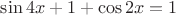 $ \sin 4x + 1 + \cos 2x = 1 $
