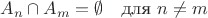 $$
   A_n \cap A_m = \emptyset \quad \text{для } n \neq m
   $$