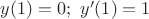 $y(1)=0;~y'(1)=1$