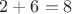 $2 + 6 = 8$