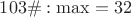 $103\#: \max=32$