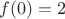 $f(0) = 2$