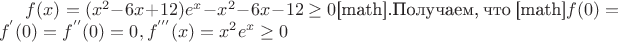 $f(x)=(x^2-6x+12)e^x-x^2-6x-12\ge 0$[math].Получаем, что [math]$f(0)=f^{'}(0)=f^{''}(0)=0,f^{'''}(x)=x^2e^x\ge 0$