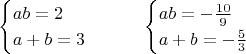 $$
\begin{cases}
ab=2 \\
a+b=3 \\
\end{cases}
\qquad
\begin{cases}
ab=-\frac{10}{9} \\
a+b=-\frac53
\end{cases}
$$