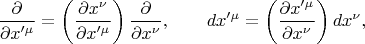 $$
\frac{\partial}{\partial x'^{\mu}} = \left( \frac{\partial x^{\nu}}{\partial x'^{\mu}} \right) \frac{\partial}{\partial x^{\nu}},
\qquad
dx'^{\mu} = \left( \frac{\partial x'^{\mu}}{\partial x^{\nu}} \right) dx^{\nu},
$$