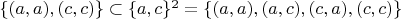 $\{(a,a),(c,c)\}\subset\{a,c\}^2=\{(a,a),(a,c),(c,a),(c,c)\}$