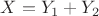 $X = Y_1 + Y_2$