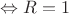 $\Leftrightarrow R=1$