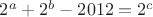 $2^a + 2^b - 2012= 2^c$