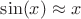 $\sin(x)\approx x$