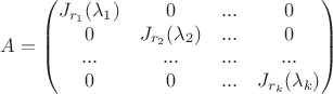 $$
A=
\begin{pmatrix}
J_{r_1}(\lambda_1) & 0 & ... & 0 \\
0 & J_{r_2}(\lambda_2) & ... & 0 \\
... & ... & ... & ... \\
0 & 0 & ... & J_{r_k}(\lambda_k) \\
\end{pmatrix}
$$
