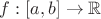 $f: [a, b] \to \mathbb{R}$