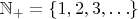$\mathbb{N}_+ = \{ 1, 2, 3, \ldots \}$