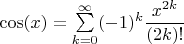 $ \cos(x) = \sum\limits_{k = 0}^{\infty}(-1)^k\dfrac{x^{2k}}{(2k)!}$
