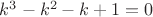 $k^3-k^2-k+1=0$