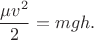 $$
\frac{\mu v^2}{2}=mgh.
$$