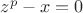$ z^p-x=0$
