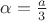 $\alpha = \frac{a}{3}$