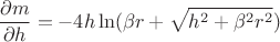 $$\frac{\partial m}{\partial h}=-4h\ln(\beta r+\sqrt{h^2+\beta^2r^2})$$