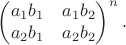 $\begin{pmatrix}a_1 b_1 & a_1 b_2\\ a_2 b_1 & a_2 b_2\end{pmatrix}^n.$