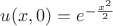 $u(x, 0)=e^{-\frac{x^2}2}$
