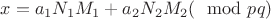 $x=a_1 N_1 M_1 + a_2 N_2 M_2 (\mod pq)$