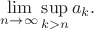 $$\lim\limits_{n\to\infty}\sup\limits_{k>n}a_k.$$