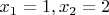 $x_1=1, x_2=2$