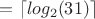$= \left\lceil log_2{(31)} \right\rceil$