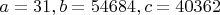 $a=31, b=54684, c=40362$