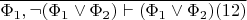 $\overline{\Phi_1,\neg(\Phi_1\vee\Phi_2)\vdash(\Phi_1\vee\Phi_2)(12)}$