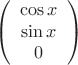 $$\left( \begin{array}{ccc}
\cos{x}\\
\sin{x}\\
0\\
\end{array} \right)$$