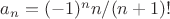 $a_n=(-1)^nn/(n+1)!$