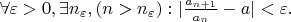 $\forall \varepsilon > 0, \exists n_{\varepsilon}, (n > n_{\varepsilon}): |\frac {a_{n+1}}{a_{n}}-a| < \varepsilon. $