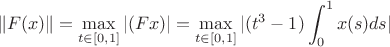 $$\Vert F(x)\Vert=\max_{t\in[0,1]}\vert(Fx)\vert=\max_{t\in[0,1]}\vert(t^3-1)\int_{0}^{1}x(s)ds\vert$