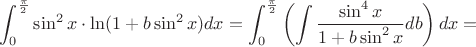 $\displaystyle\int_0^{\frac{\pi}{2}} \sin^2x\cdot \ln(1+b\sin^2x)dx=\displaystyle\int_0^{\frac{\pi}{2}} \left(\displaystyle\int\dfrac{\sin^4x}{1+b\sin^2x}db\right) dx=$