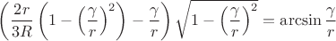 $\left(\dfrac{2r}{3R}\left(1-\left(\dfrac{\gamma}{r}\right)^2\right)-\dfrac{\gamma}{r}\right)\sqrt{1-\left(\dfrac{\gamma}{r}\right)^2}=\arcsin \dfrac{\gamma}{r}$