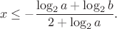 $$
x \le -\frac{\log_2a + \log_2b}{2+\log_2a}.
$$