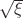$ \sqrt{\xi} $