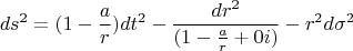 $$ds^2=(1-\frac{a}{r})dt^2-\frac{dr^2}{(1-\frac{a}{r}+0i)}-r^2d\sigma ^2$$