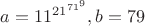 $a=11^{21^{71^{9}}}, b=79$