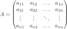 $$A=\begin {pmatrix}
a_{11}&a_{12}&\ldots&a_{1n}\\
a_{21}&a_{22}&\ldots&a_{2n}\\
\vdots&\vdots&\ddots&\vdots\\
a_{n 1}&a_{n 2}&\ldots&a_{nn}
\end {pmatrix}$$
