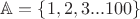 $\mathbb{A} = \Left\{1, 2, 3 ... 100\Right\}$
