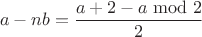 $$a-nb=\dfrac{a+2-a\bmod2}2$$