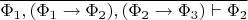 $\overline{\Phi_1,(\Phi_1\to\Phi_2),(\Phi_2\to\Phi_3)\vdash\Phi_2}$