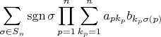 $$\sum\limits_{\sigma\in S_n}\operatorname {sgn}\sigma \prod_{p=1}^n\sum\limits_{k_p=1}^n a_{pk_{p}}b_{k_{p}\sigma(p)}$$