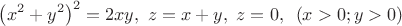 \[
\left( {x^2  + y^2 } \right)^2  = 2xy,{\text{ }}z = x + y,{\text{ }}z = 0,{\text{ }}\left( {x > 0;y > 0} \right)
\]