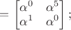 $=\begin{bmatrix}\alpha^0&\alpha^5\\ \alpha^1&\alpha^0$\end{bmatrix} ;$